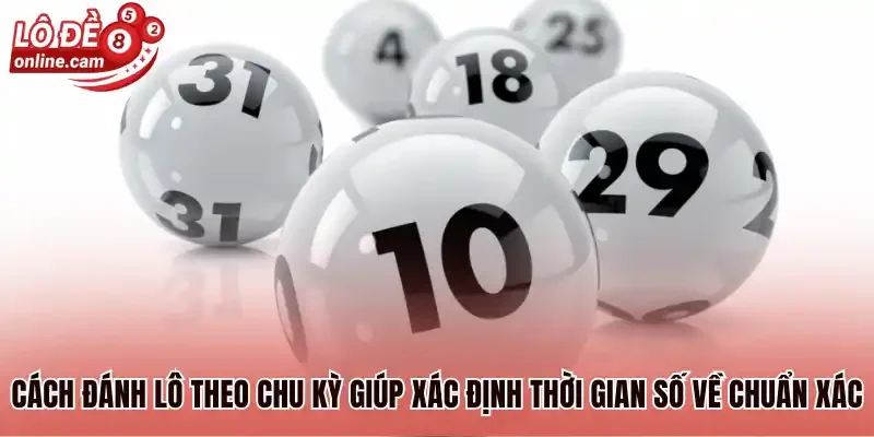 Cách đánh lô theo chu kỳ giúp xác định thời gian số về chuẩn xác